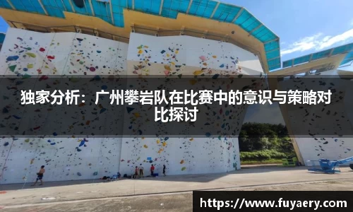 独家分析：广州攀岩队在比赛中的意识与策略对比探讨