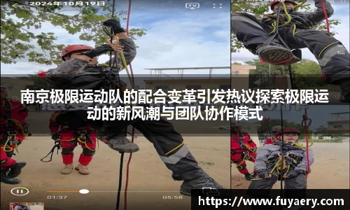 南京极限运动队的配合变革引发热议探索极限运动的新风潮与团队协作模式