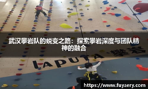 武汉攀岩队的蜕变之路：探索攀岩深度与团队精神的融合