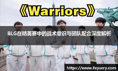 BLG在精英赛中的战术意识与团队配合深度解析