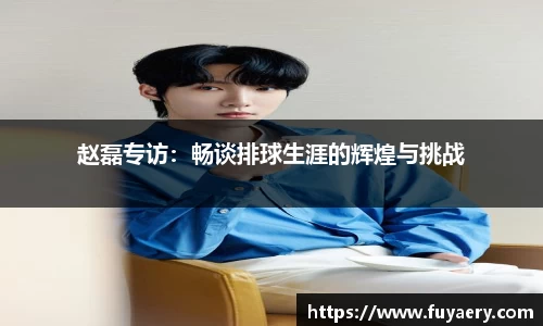 赵磊专访：畅谈排球生涯的辉煌与挑战