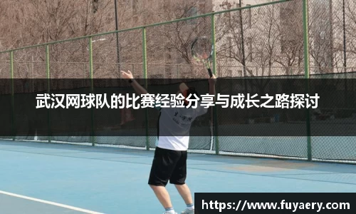 武汉网球队的比赛经验分享与成长之路探讨