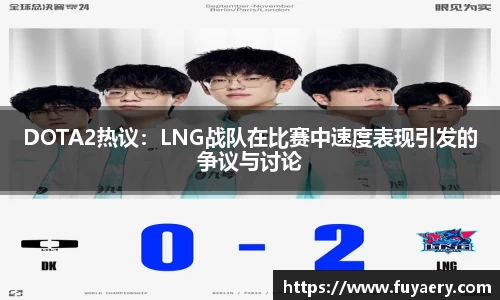 DOTA2热议：LNG战队在比赛中速度表现引发的争议与讨论