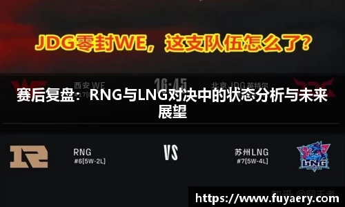 赛后复盘：RNG与LNG对决中的状态分析与未来展望