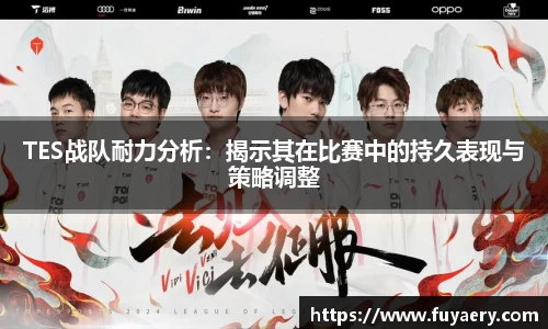 TES战队耐力分析：揭示其在比赛中的持久表现与策略调整