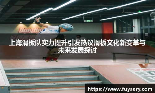 上海滑板队实力提升引发热议滑板文化新变革与未来发展探讨