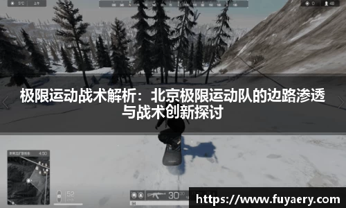 极限运动战术解析：北京极限运动队的边路渗透与战术创新探讨