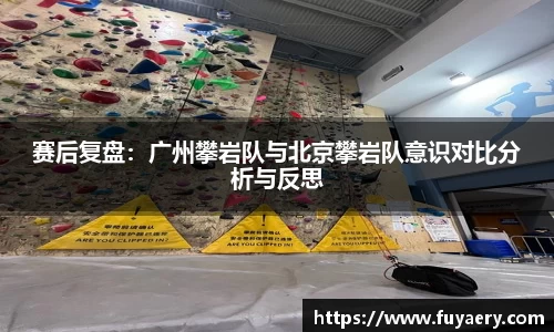 赛后复盘：广州攀岩队与北京攀岩队意识对比分析与反思