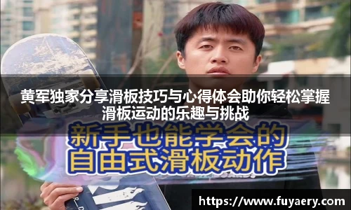 黄军独家分享滑板技巧与心得体会助你轻松掌握滑板运动的乐趣与挑战