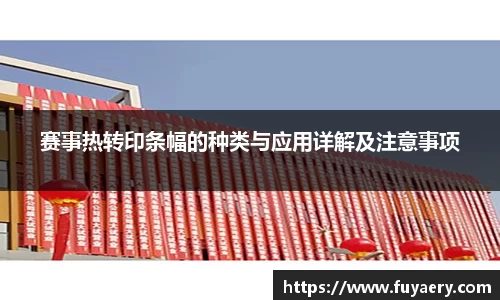 赛事热转印条幅的种类与应用详解及注意事项