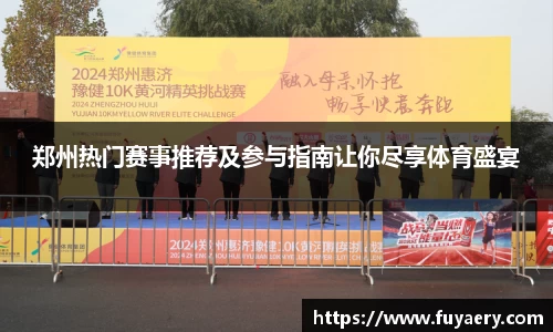 郑州热门赛事推荐及参与指南让你尽享体育盛宴