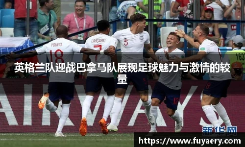 英格兰队迎战巴拿马队展现足球魅力与激情的较量