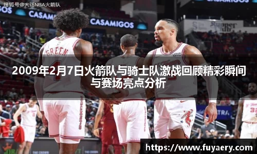 2009年2月7日火箭队与骑士队激战回顾精彩瞬间与赛场亮点分析