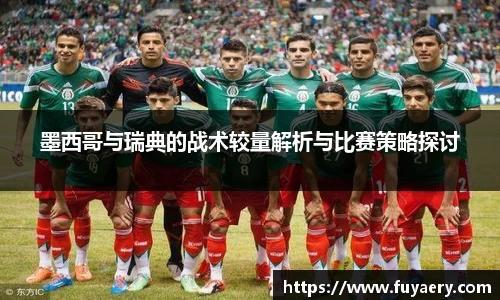 墨西哥与瑞典的战术较量解析与比赛策略探讨