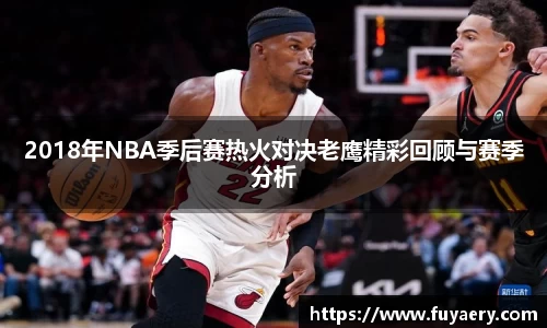 2018年NBA季后赛热火对决老鹰精彩回顾与赛季分析