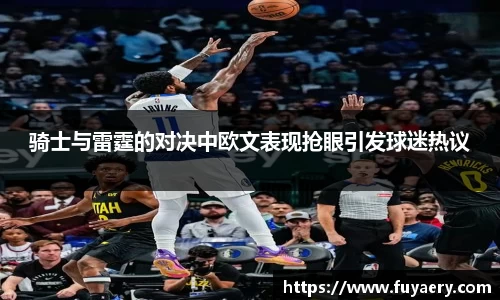 骑士与雷霆的对决中欧文表现抢眼引发球迷热议