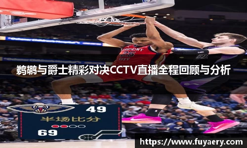 鹈鹕与爵士精彩对决CCTV直播全程回顾与分析