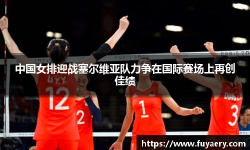 中国女排迎战塞尔维亚队力争在国际赛场上再创佳绩