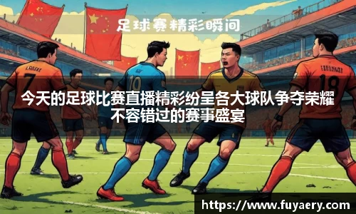 今天的足球比赛直播精彩纷呈各大球队争夺荣耀不容错过的赛事盛宴