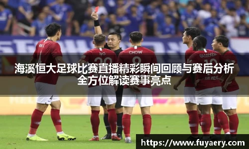 海溪恒大足球比赛直播精彩瞬间回顾与赛后分析全方位解读赛事亮点