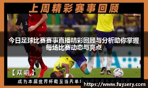 今日足球比赛赛事直播精彩回顾与分析助你掌握每场比赛动态与亮点