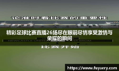 精彩足球比赛直播26场尽在眼前尽情享受激情与荣耀的瞬间