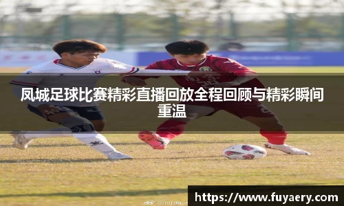 凤城足球比赛精彩直播回放全程回顾与精彩瞬间重温
