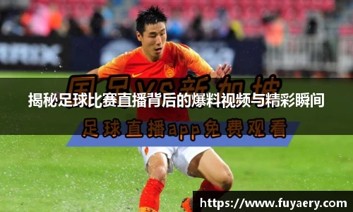 揭秘足球比赛直播背后的爆料视频与精彩瞬间