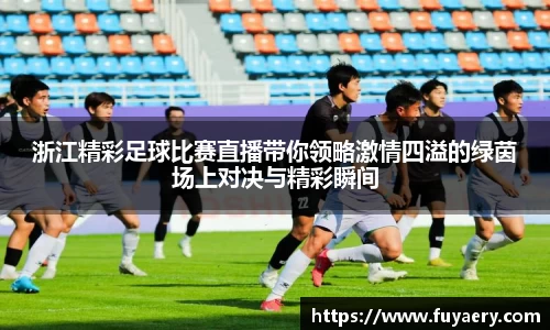 浙江精彩足球比赛直播带你领略激情四溢的绿茵场上对决与精彩瞬间