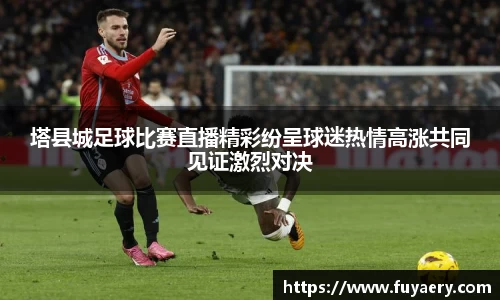 塔县城足球比赛直播精彩纷呈球迷热情高涨共同见证激烈对决