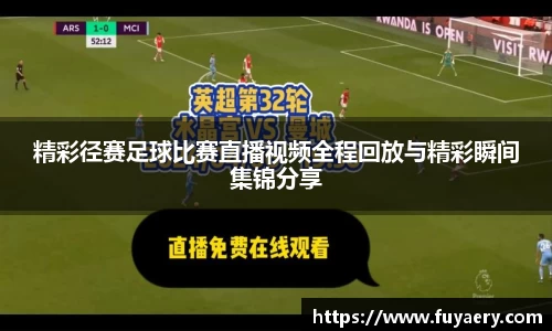 精彩径赛足球比赛直播视频全程回放与精彩瞬间集锦分享