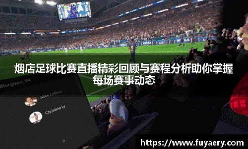 烟店足球比赛直播精彩回顾与赛程分析助你掌握每场赛事动态