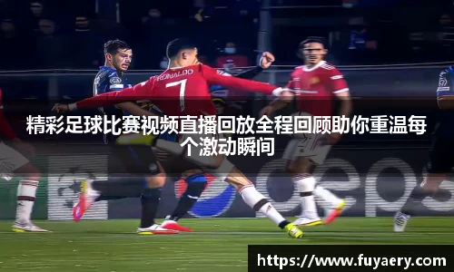 精彩足球比赛视频直播回放全程回顾助你重温每个激动瞬间