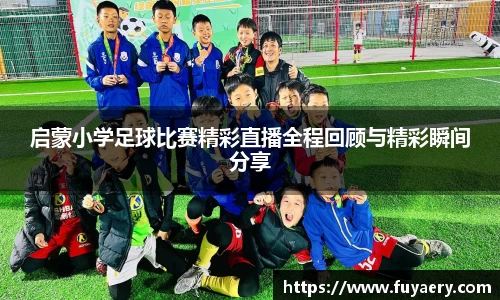 启蒙小学足球比赛精彩直播全程回顾与精彩瞬间分享