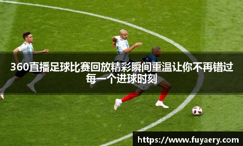 360直播足球比赛回放精彩瞬间重温让你不再错过每一个进球时刻
