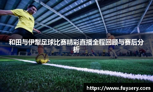 和田与伊犁足球比赛精彩直播全程回顾与赛后分析