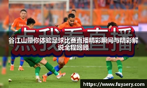 谷江山带你体验足球比赛直播精彩瞬间与精彩解说全程回顾
