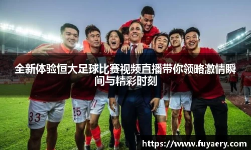 全新体验恒大足球比赛视频直播带你领略激情瞬间与精彩时刻