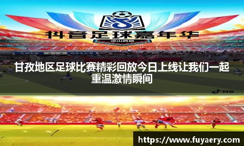 甘孜地区足球比赛精彩回放今日上线让我们一起重温激情瞬间