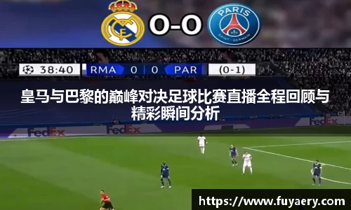 皇马与巴黎的巅峰对决足球比赛直播全程回顾与精彩瞬间分析