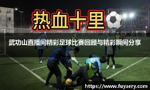 武功山直播间精彩足球比赛回顾与精彩瞬间分享