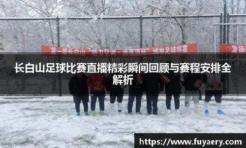 长白山足球比赛直播精彩瞬间回顾与赛程安排全解析