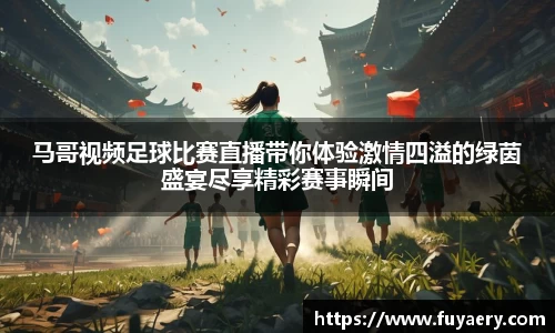 马哥视频足球比赛直播带你体验激情四溢的绿茵盛宴尽享精彩赛事瞬间
