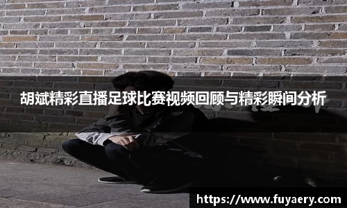 胡斌精彩直播足球比赛视频回顾与精彩瞬间分析