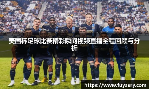 美国杯足球比赛精彩瞬间视频直播全程回顾与分析
