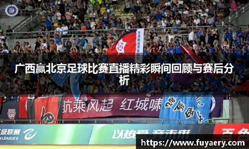 广西赢北京足球比赛直播精彩瞬间回顾与赛后分析