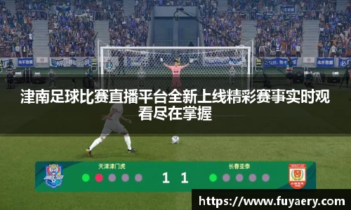 津南足球比赛直播平台全新上线精彩赛事实时观看尽在掌握