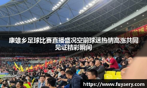 康雄乡足球比赛直播盛况空前球迷热情高涨共同见证精彩瞬间