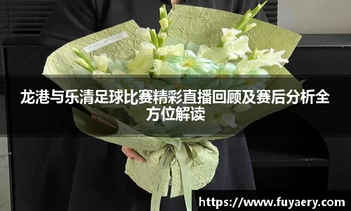 龙港与乐清足球比赛精彩直播回顾及赛后分析全方位解读