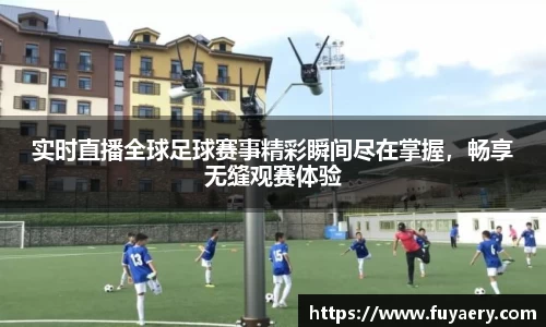 实时直播全球足球赛事精彩瞬间尽在掌握，畅享无缝观赛体验